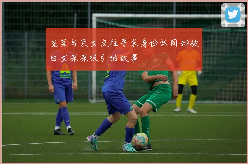 克莱与黑女交往寻求身份认同却被白女深深吸引的故事
