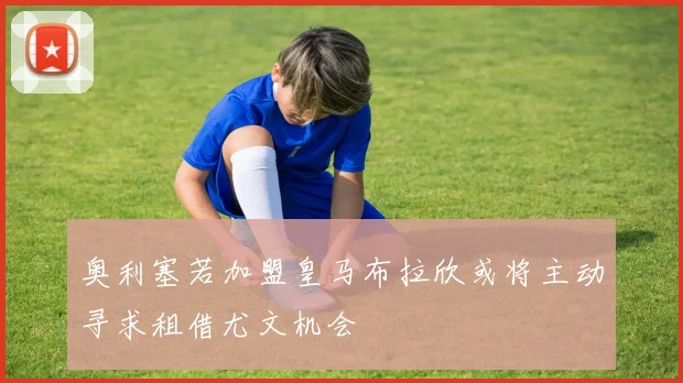 奥利塞若加盟皇马布拉欣或将主动寻求租借尤文机会