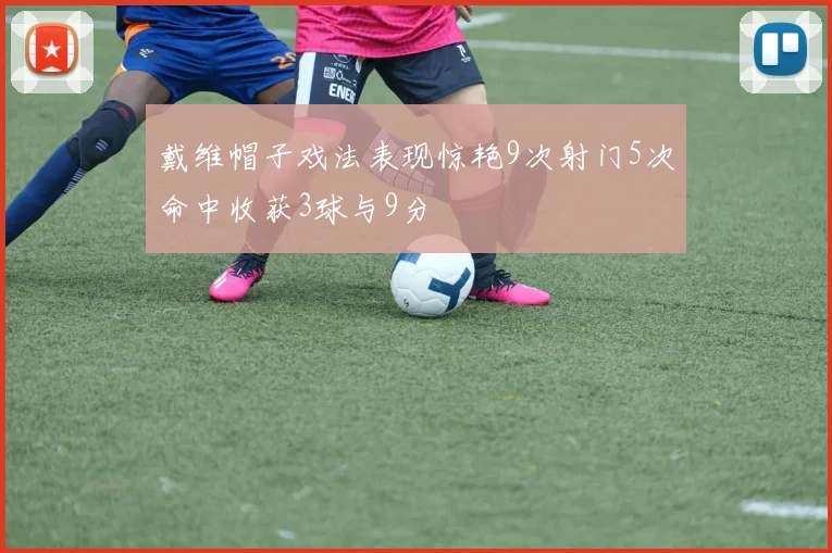 戴维帽子戏法表现惊艳9次射门5次命中收获3球与9分