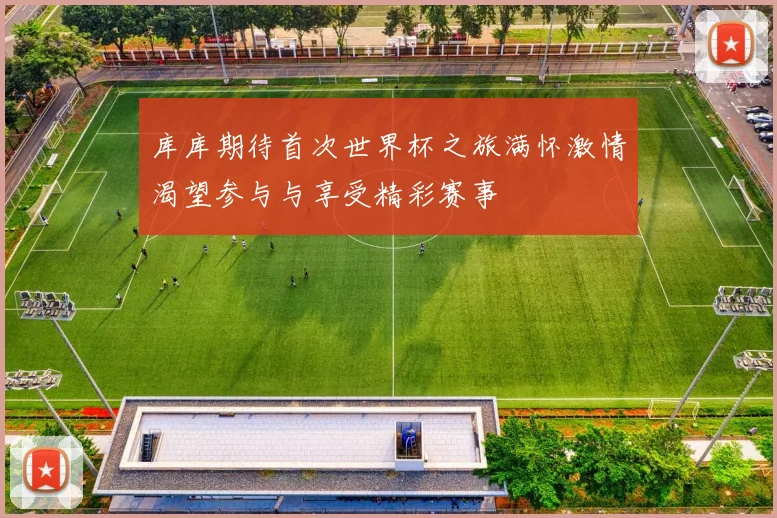 库库期待首次世界杯之旅满怀激情渴望参与与享受精彩赛事