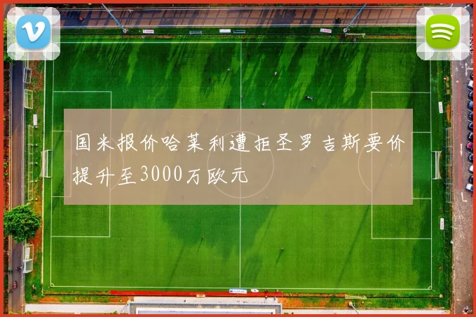 国米报价哈莱利遭拒圣罗吉斯要价提升至3000万欧元