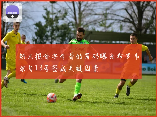 热火报价字母哥的筹码曝光希罗韦尔与13号签成关键因素