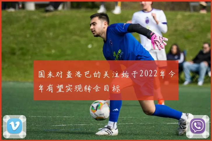 国米对查洛巴的关注始于2022年今年有望实现转会目标
