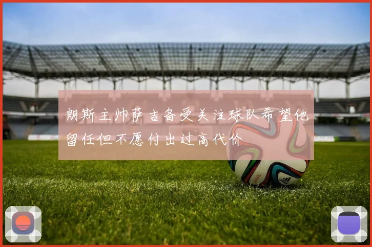朗斯主帅萨吉备受关注球队希望他留任但不愿付出过高代价