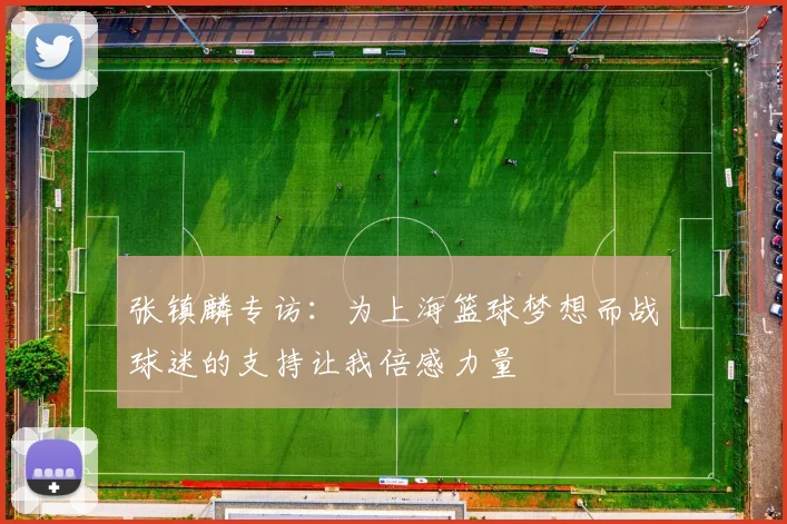 张镇麟专访：为上海篮球梦想而战球迷的支持让我倍感力量