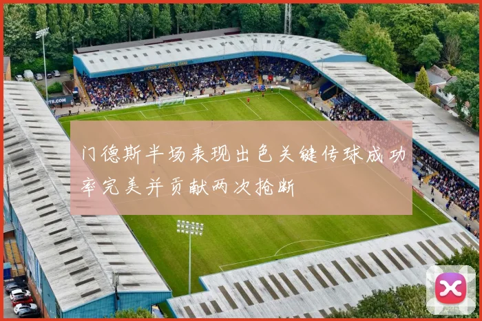 门德斯半场表现出色关键传球成功率完美并贡献两次抢断